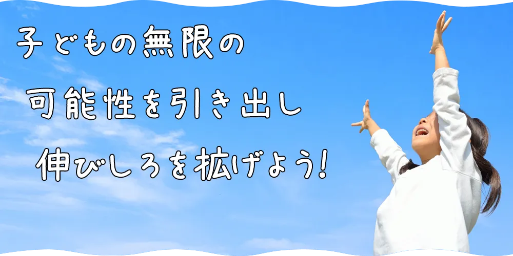 子どもの無限の可能性を引き出し伸びしろを拡げよう!